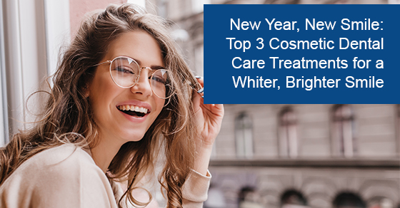 New Year, New Smile: Top 3 Cosmetic Dental Care Treatments for a Whiter, Brighter Smile