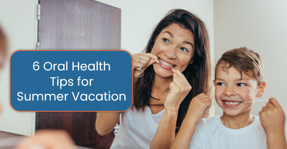 6 Oral Health Tips for Summer Vacation