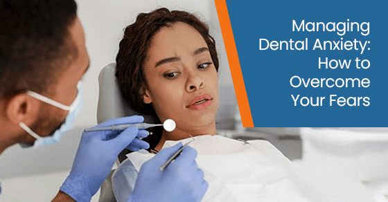 Managing Dental Anxiety: How to Overcome Your Fears